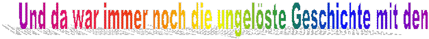 Und da war immer noch die ungelste Geschichte mit den 